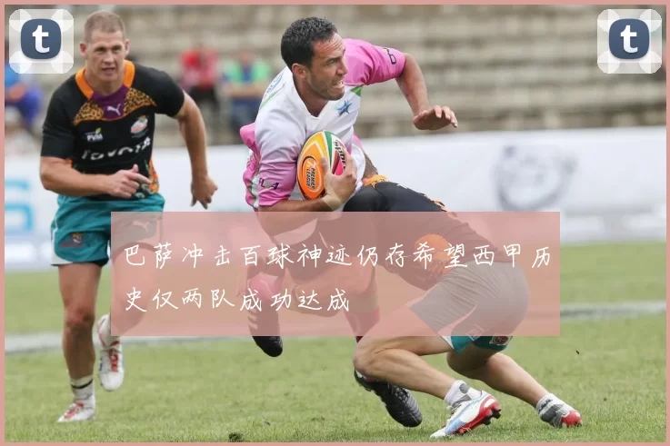 巴萨冲击百球神迹仍存希望西甲历史仅两队成功达成