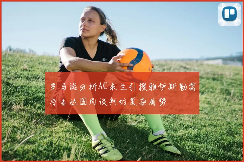 罗马诺分析AC米兰引援雅伊斯勒需与吉达国民谈判的复杂局势