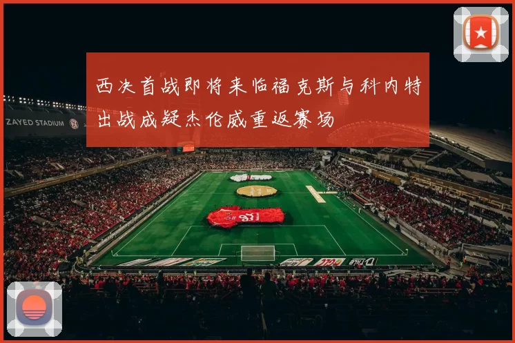 西决首战即将来临福克斯与科内特出战成疑杰伦威重返赛场