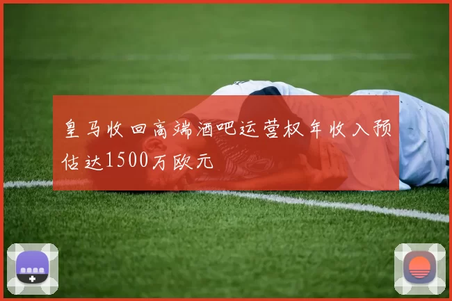 皇马收回高端酒吧运营权年收入预估达1500万欧元
