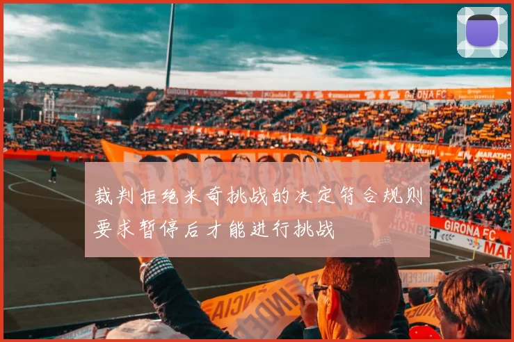 裁判拒绝米奇挑战的决定符合规则要求暂停后才能进行挑战
